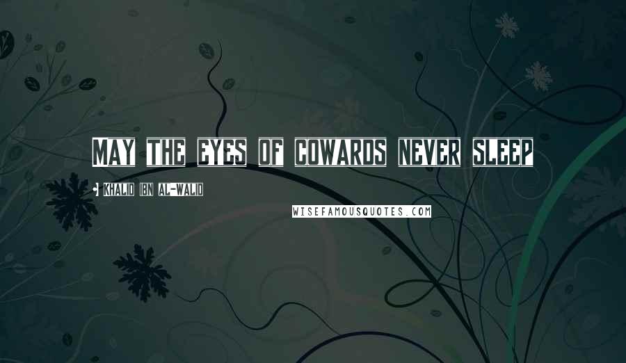 Khalid Ibn Al-Walid Quotes: May the eyes of cowards never sleep