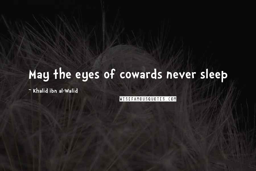 Khalid Ibn Al-Walid Quotes: May the eyes of cowards never sleep