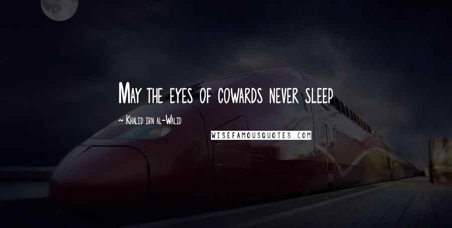 Khalid Ibn Al-Walid Quotes: May the eyes of cowards never sleep