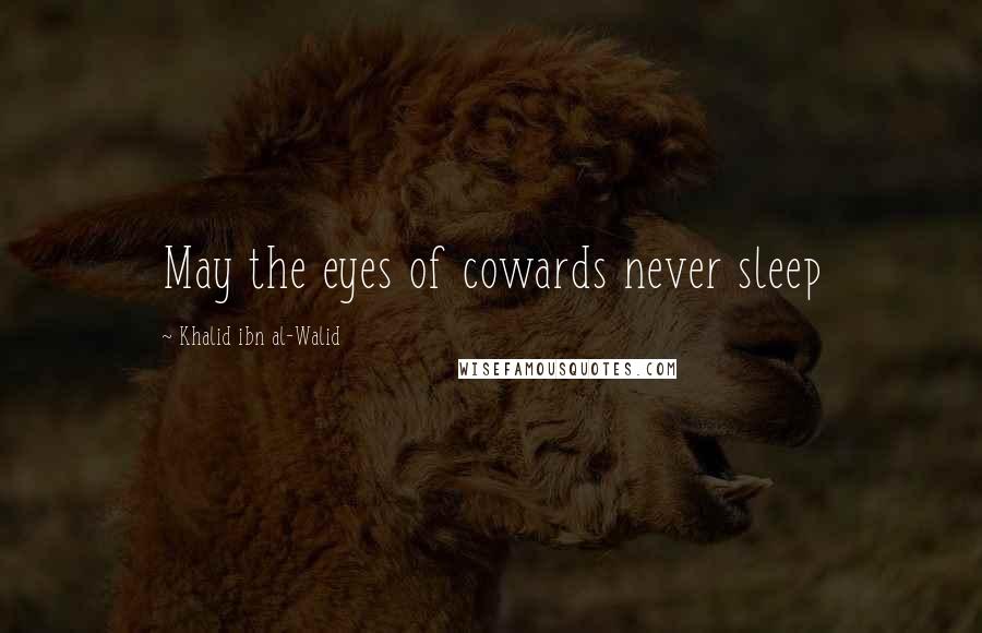 Khalid Ibn Al-Walid Quotes: May the eyes of cowards never sleep