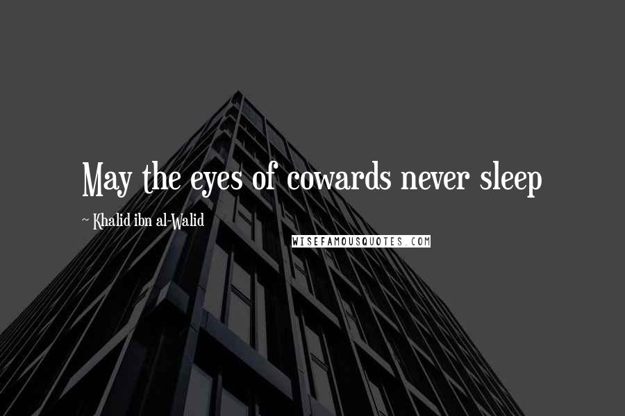 Khalid Ibn Al-Walid Quotes: May the eyes of cowards never sleep