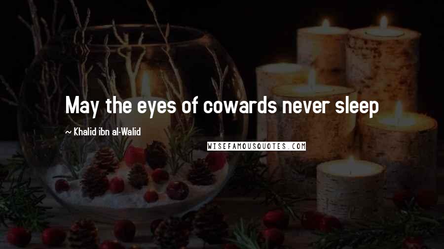 Khalid Ibn Al-Walid Quotes: May the eyes of cowards never sleep