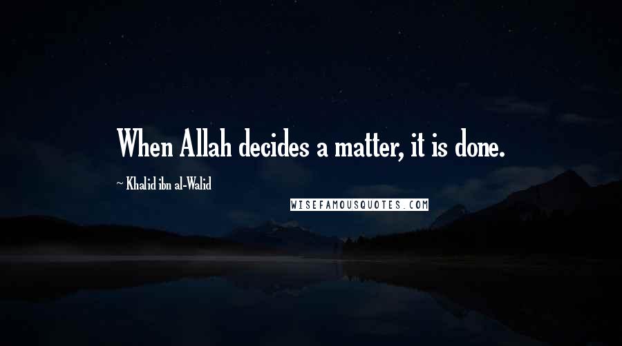 Khalid Ibn Al-Walid Quotes: When Allah decides a matter, it is done.