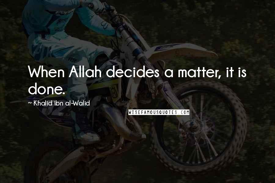 Khalid Ibn Al-Walid Quotes: When Allah decides a matter, it is done.