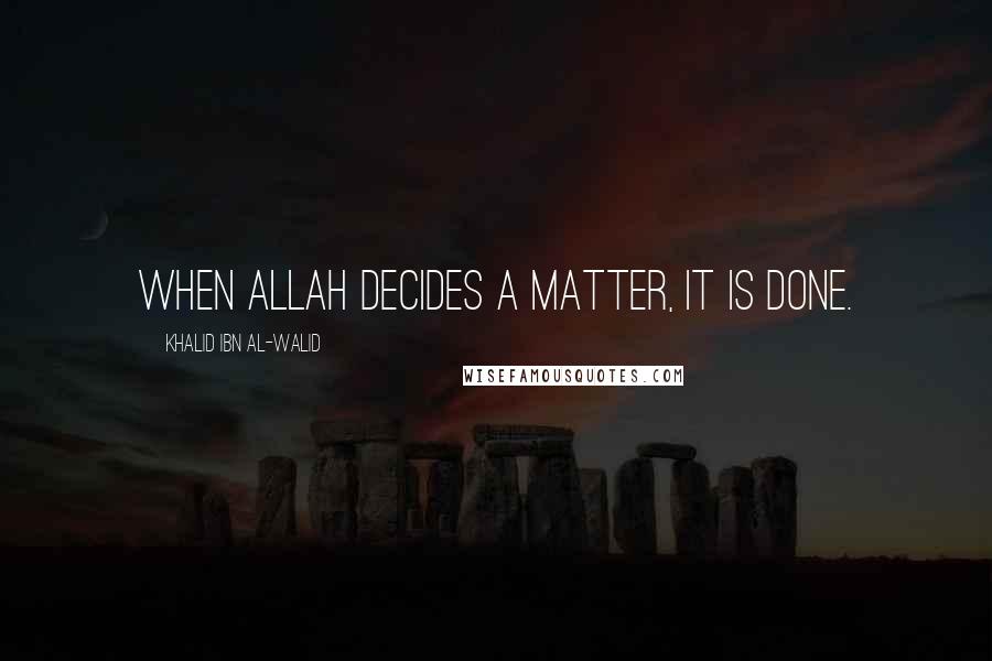 Khalid Ibn Al-Walid Quotes: When Allah decides a matter, it is done.