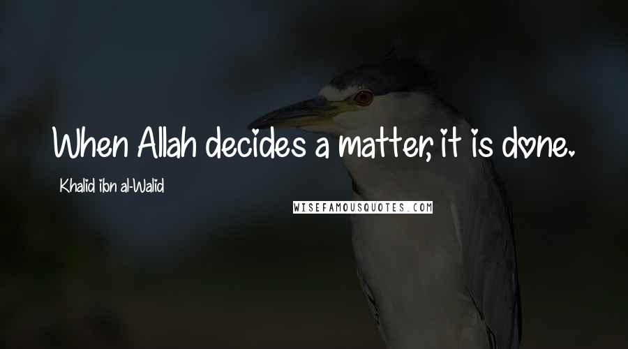 Khalid Ibn Al-Walid Quotes: When Allah decides a matter, it is done.