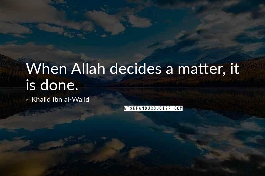 Khalid Ibn Al-Walid Quotes: When Allah decides a matter, it is done.