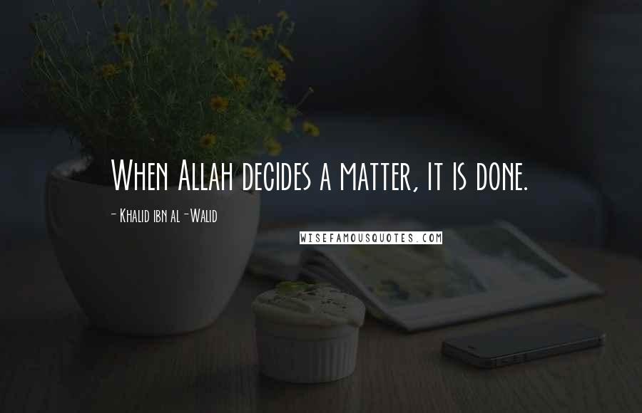 Khalid Ibn Al-Walid Quotes: When Allah decides a matter, it is done.