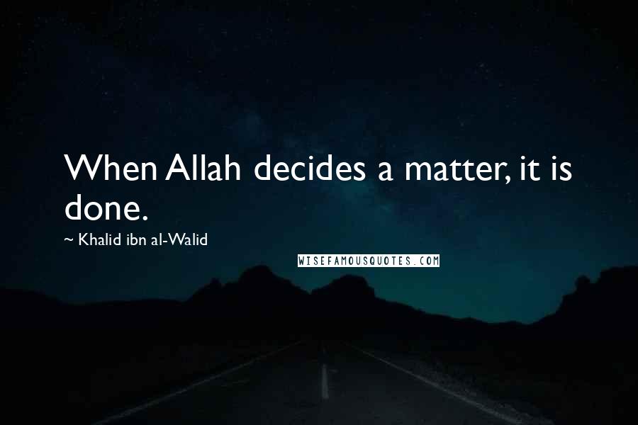 Khalid Ibn Al-Walid Quotes: When Allah decides a matter, it is done.