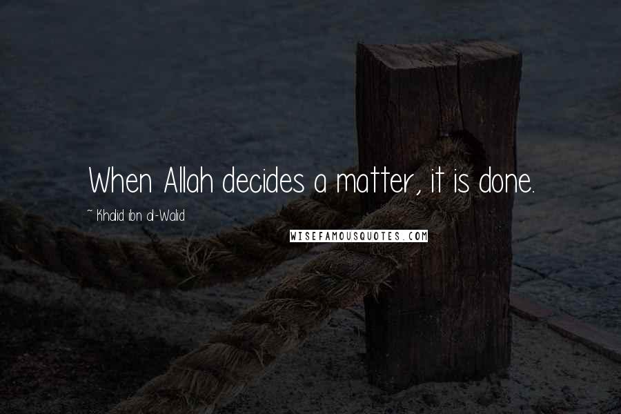 Khalid Ibn Al-Walid Quotes: When Allah decides a matter, it is done.