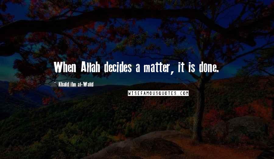 Khalid Ibn Al-Walid Quotes: When Allah decides a matter, it is done.