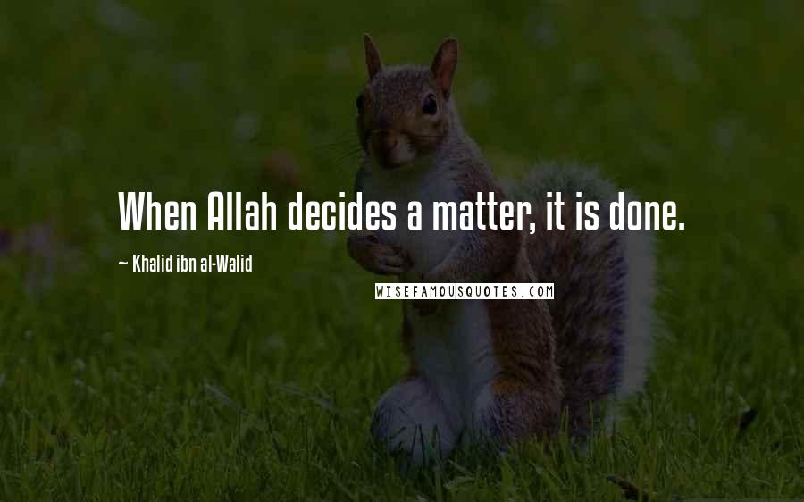 Khalid Ibn Al-Walid Quotes: When Allah decides a matter, it is done.