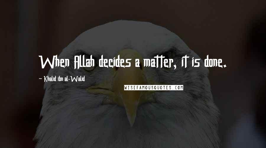 Khalid Ibn Al-Walid Quotes: When Allah decides a matter, it is done.