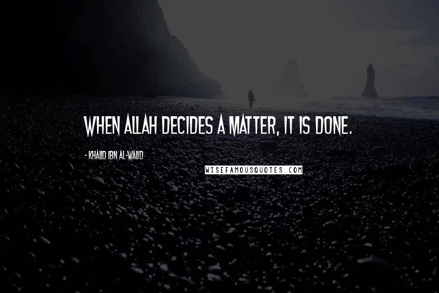 Khalid Ibn Al-Walid Quotes: When Allah decides a matter, it is done.