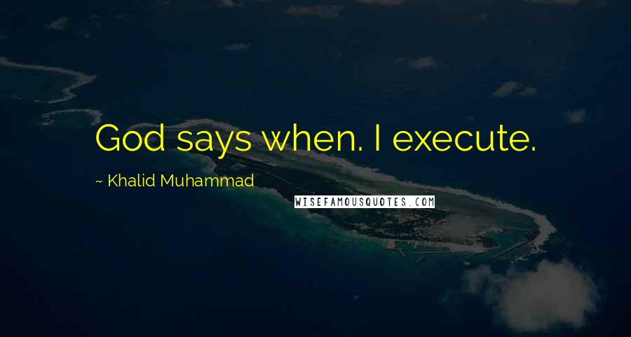 Khalid Muhammad Quotes: God says when. I execute.