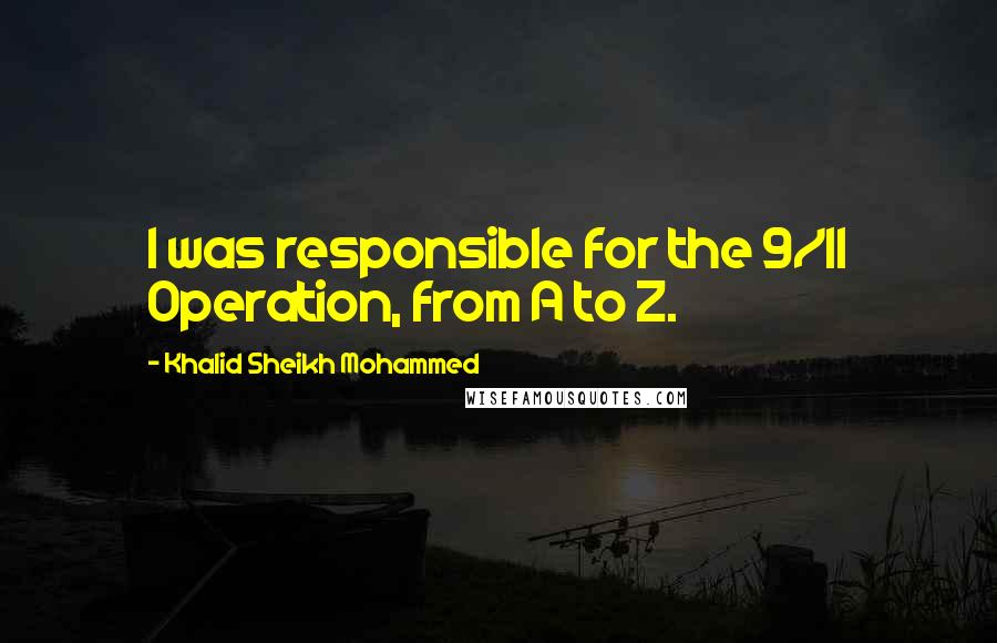 Khalid Sheikh Mohammed Quotes: I was responsible for the 9/11 Operation, from A to Z.
