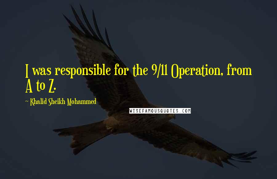 Khalid Sheikh Mohammed Quotes: I was responsible for the 9/11 Operation, from A to Z.