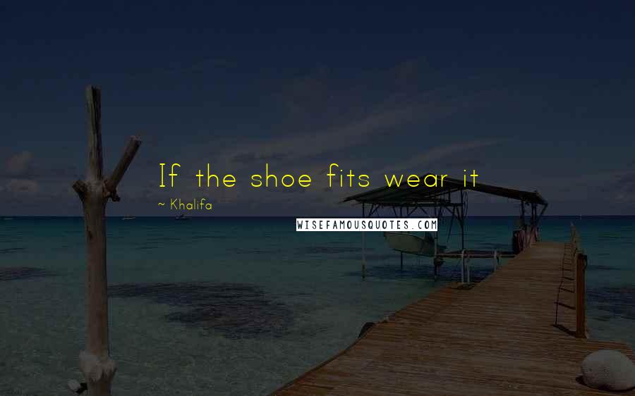 Khalifa Quotes: If the shoe fits wear it