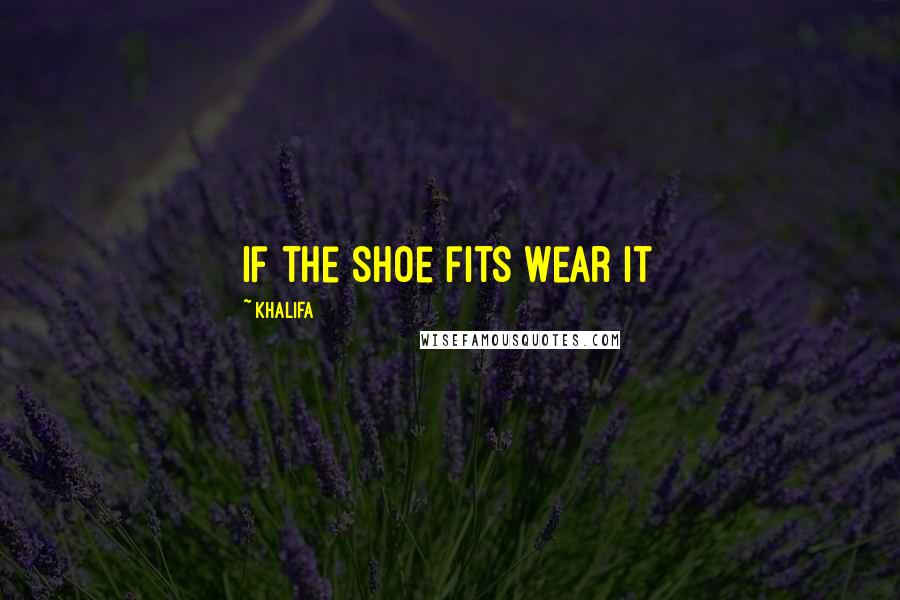 Khalifa Quotes: If the shoe fits wear it
