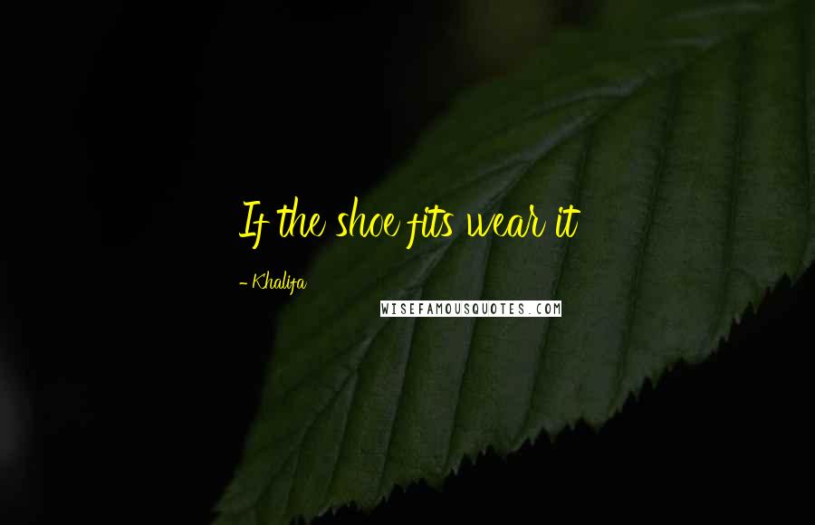 Khalifa Quotes: If the shoe fits wear it
