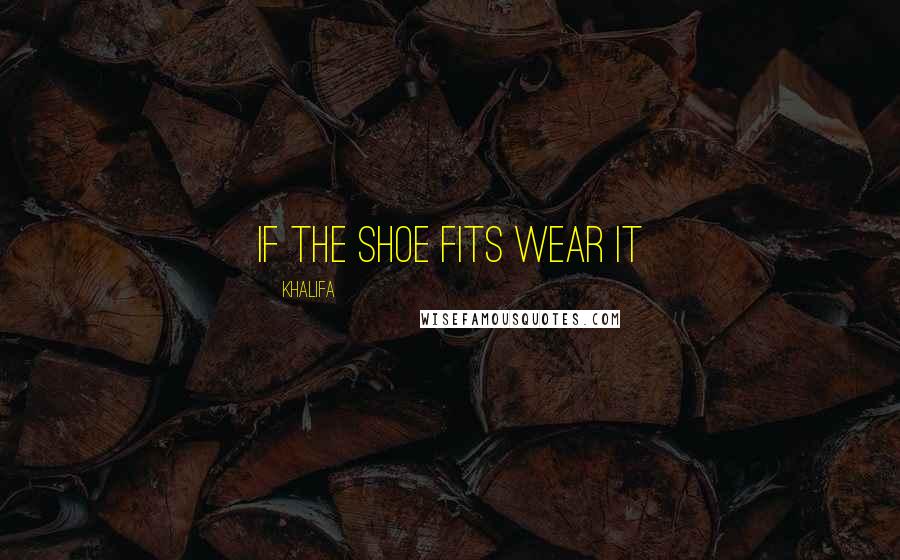 Khalifa Quotes: If the shoe fits wear it