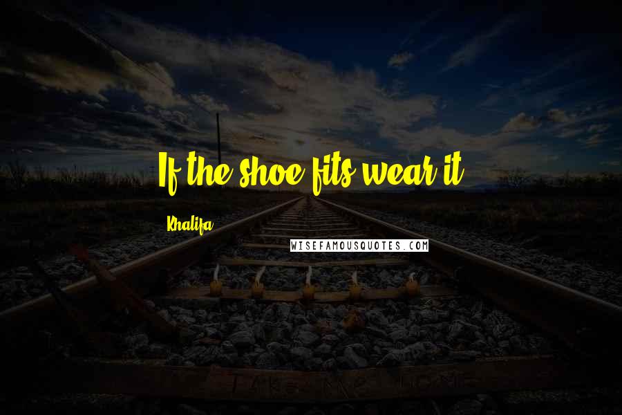 Khalifa Quotes: If the shoe fits wear it
