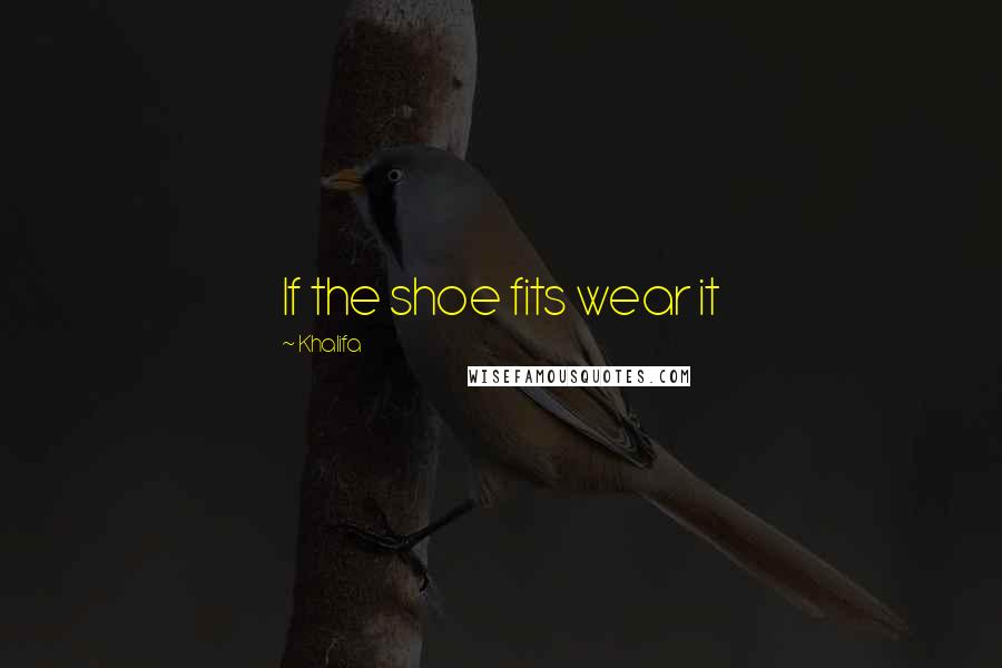 Khalifa Quotes: If the shoe fits wear it