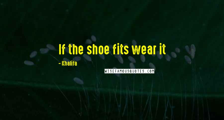 Khalifa Quotes: If the shoe fits wear it