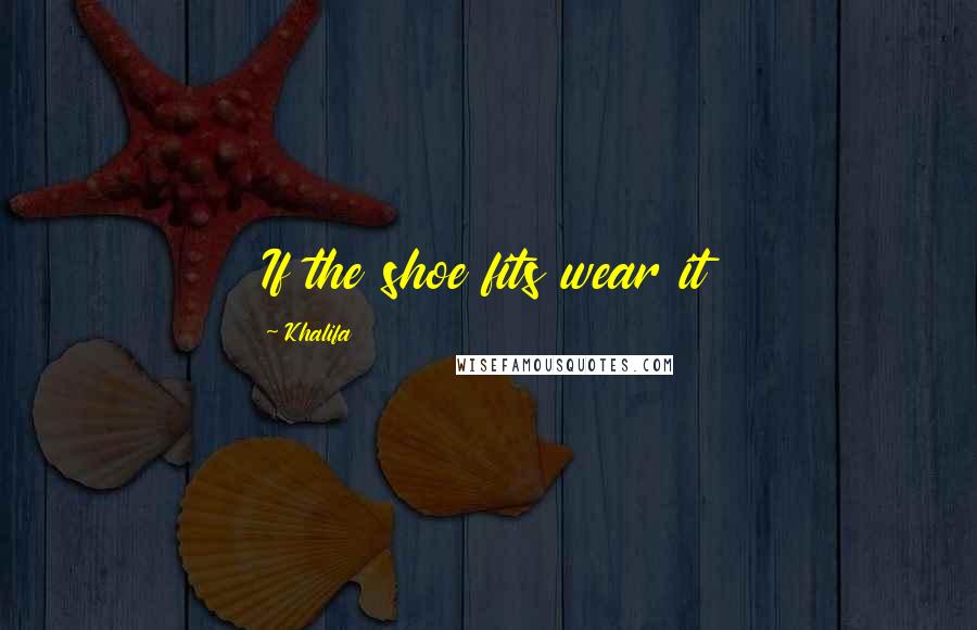 Khalifa Quotes: If the shoe fits wear it