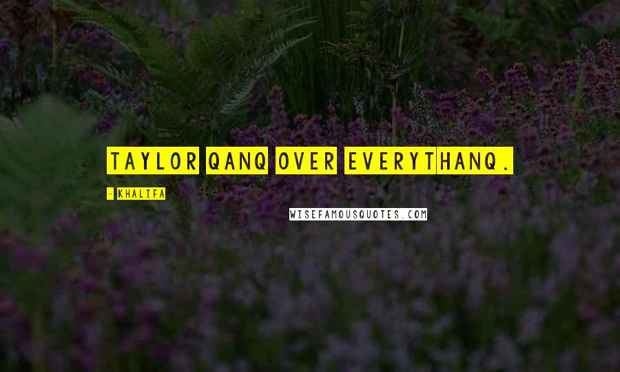 Khalifa Quotes: Taylor qanq over everythanq.