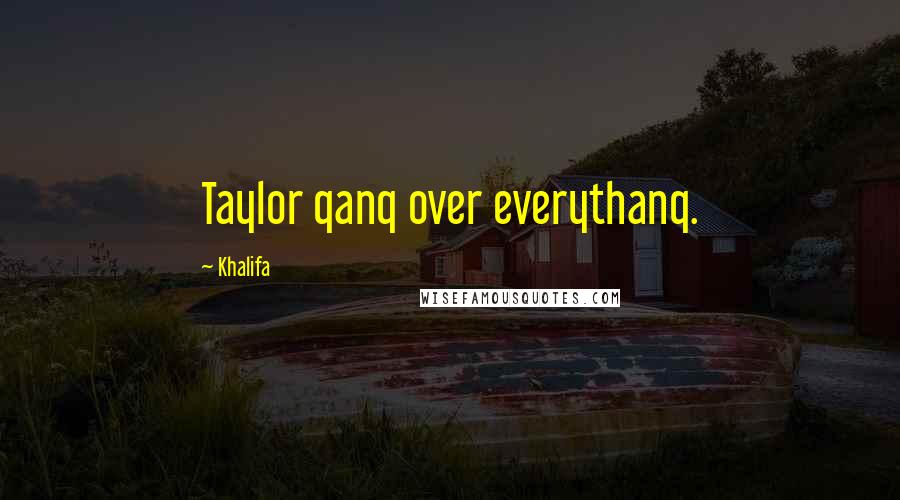 Khalifa Quotes: Taylor qanq over everythanq.