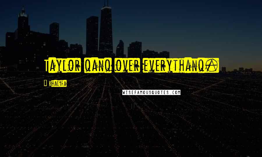 Khalifa Quotes: Taylor qanq over everythanq.