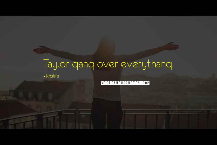 Khalifa Quotes: Taylor qanq over everythanq.
