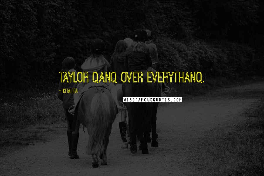 Khalifa Quotes: Taylor qanq over everythanq.