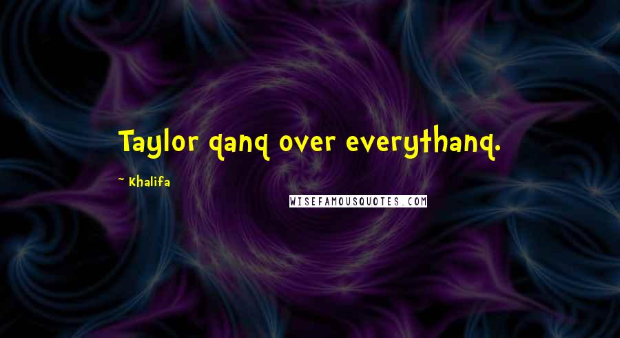 Khalifa Quotes: Taylor qanq over everythanq.