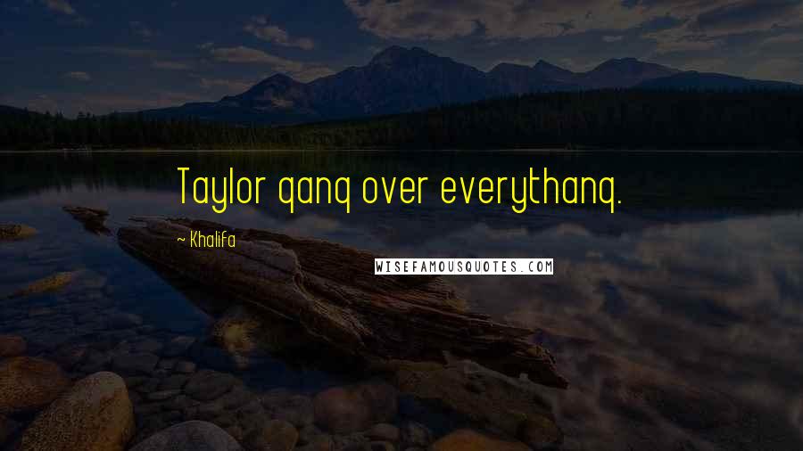 Khalifa Quotes: Taylor qanq over everythanq.