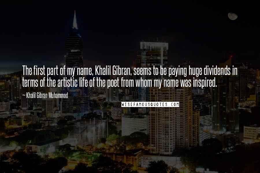 Khalil Gibran Muhammad Quotes: The first part of my name, Khalil Gibran, seems to be paying huge dividends in terms of the artistic life of the poet from whom my name was inspired.