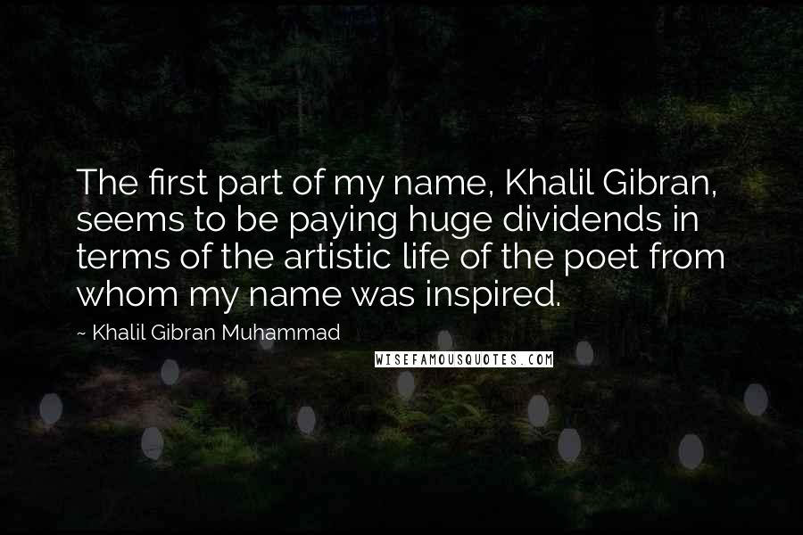 Khalil Gibran Muhammad Quotes: The first part of my name, Khalil Gibran, seems to be paying huge dividends in terms of the artistic life of the poet from whom my name was inspired.