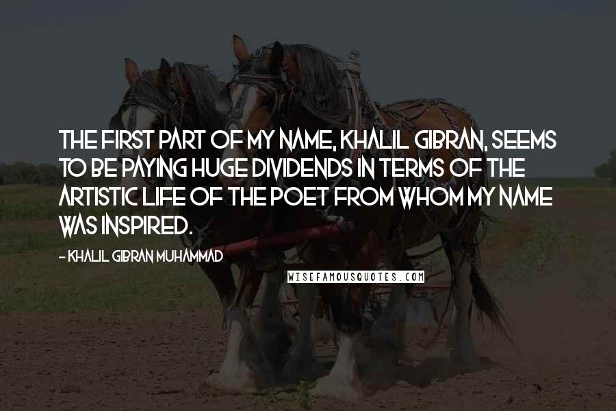 Khalil Gibran Muhammad Quotes: The first part of my name, Khalil Gibran, seems to be paying huge dividends in terms of the artistic life of the poet from whom my name was inspired.