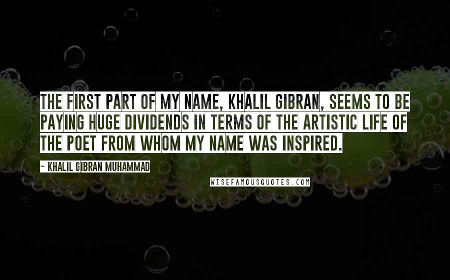 Khalil Gibran Muhammad Quotes: The first part of my name, Khalil Gibran, seems to be paying huge dividends in terms of the artistic life of the poet from whom my name was inspired.