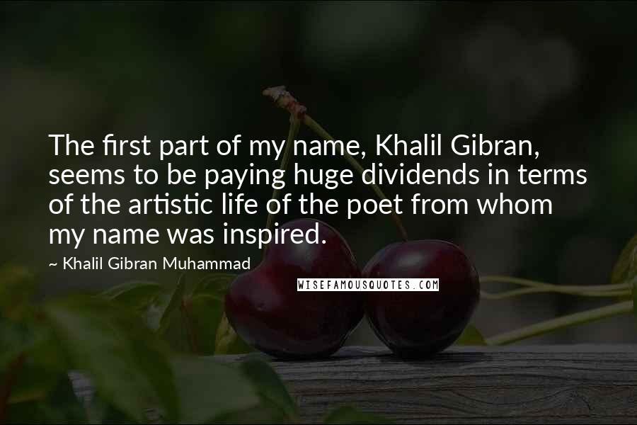 Khalil Gibran Muhammad Quotes: The first part of my name, Khalil Gibran, seems to be paying huge dividends in terms of the artistic life of the poet from whom my name was inspired.