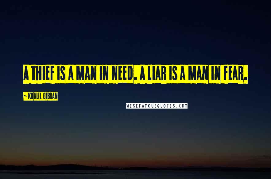 Khalil Gibran Quotes: A thief is a man in need. A liar is a man in fear.