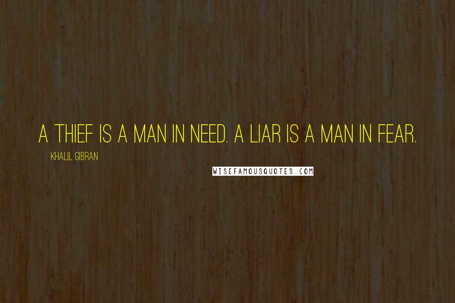 Khalil Gibran Quotes: A thief is a man in need. A liar is a man in fear.