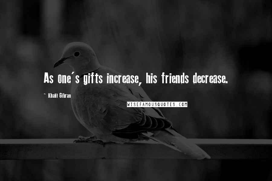 Khalil Gibran Quotes: As one's gifts increase, his friends decrease.