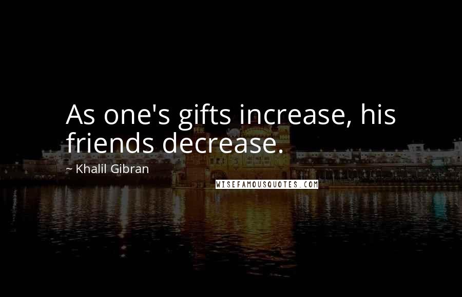 Khalil Gibran Quotes: As one's gifts increase, his friends decrease.