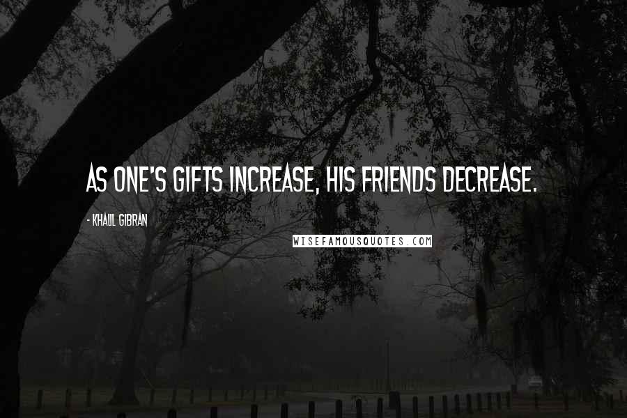Khalil Gibran Quotes: As one's gifts increase, his friends decrease.