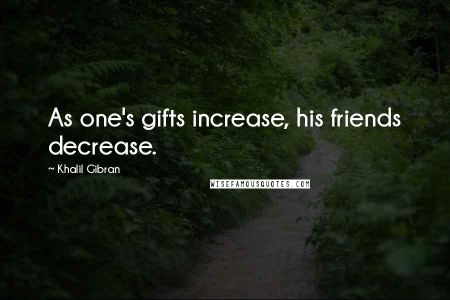 Khalil Gibran Quotes: As one's gifts increase, his friends decrease.