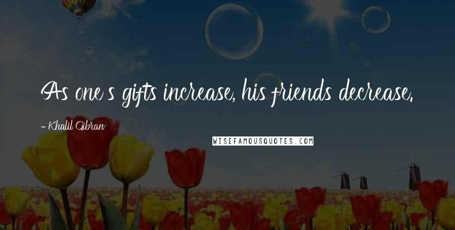 Khalil Gibran Quotes: As one's gifts increase, his friends decrease.