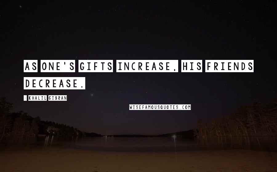 Khalil Gibran Quotes: As one's gifts increase, his friends decrease.