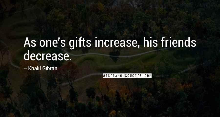 Khalil Gibran Quotes: As one's gifts increase, his friends decrease.